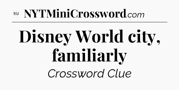 Disney World city, familiarly - WSJ Crossword