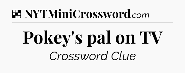 Solution: Pokey's pal on TV - NYT Crossword