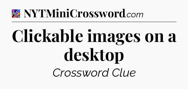 Clickable images on a desktop Crossword Clue