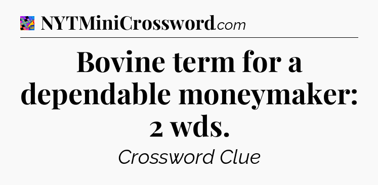 Bovine term for a dependable moneymaker: 2 wds Crossword Clue