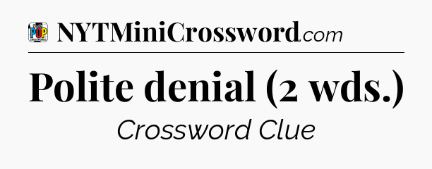 Polite denial (2 wds.) Crossword Clue