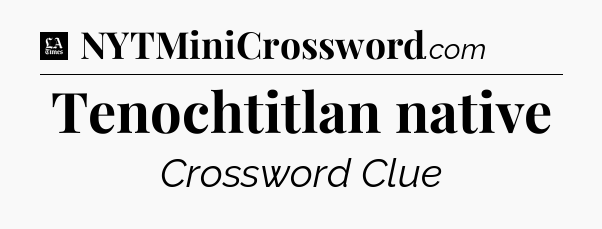 Tenochtitlan native - LA Times Crossword