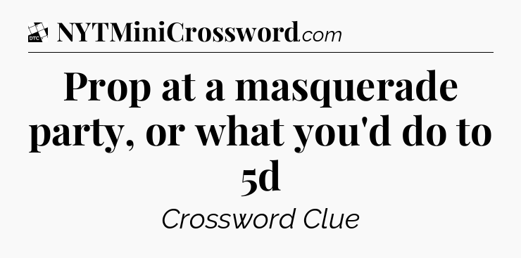 Prop at a masquerade party, or what you'd do to 5d - Daily Themed Classic Crossword