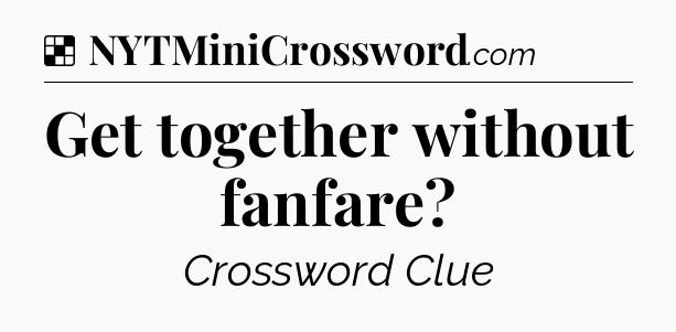 Solution: Get together without fanfare - NYT Crossword