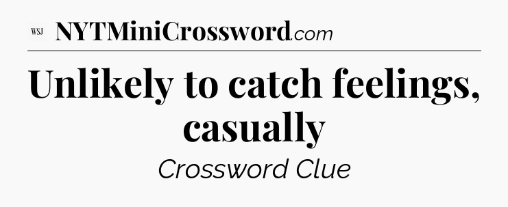 Unlikely to catch feelings, casually - WSJ Crossword