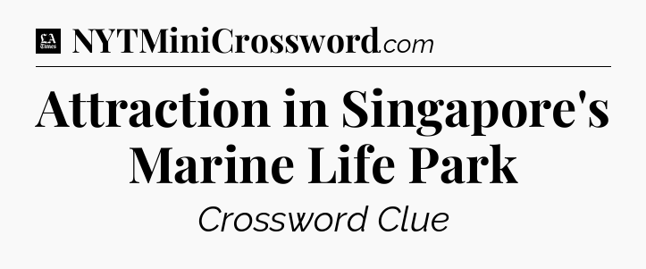 Attraction in Singapore's Marine Life Park - LA Times Crossword