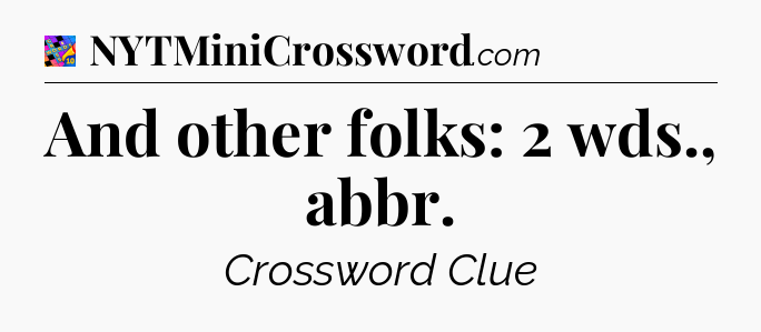 And other folks: 2 wds., abbr Crossword Clue