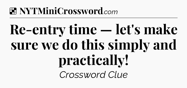 Solution: Re-entry time — let's make sure we do this simply and practically - NYT Crossword