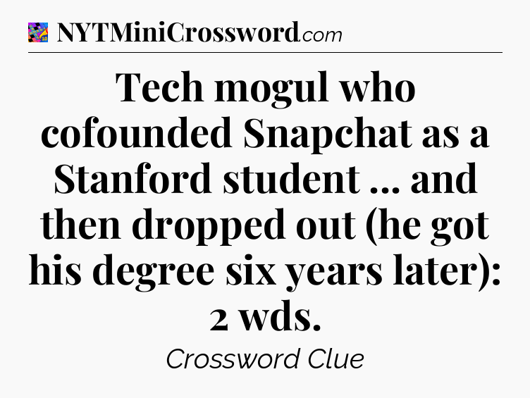 Tech mogul who cofounded Snapchat as a Stanford student ... and then dropped out (he got his degree six years later): 2 wds Crossword Clue