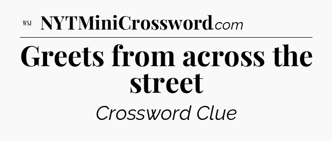 Greets from across the street - WSJ Crossword