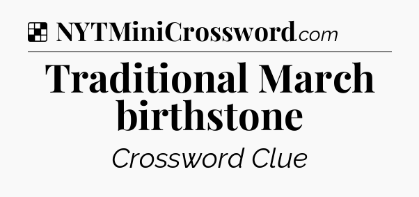 Solution: Traditional March birthstone - NYT Crossword