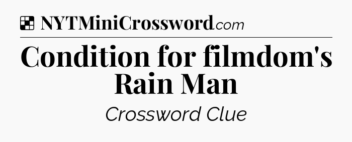 Solution: Condition for filmdom's Rain Man - NYT Crossword