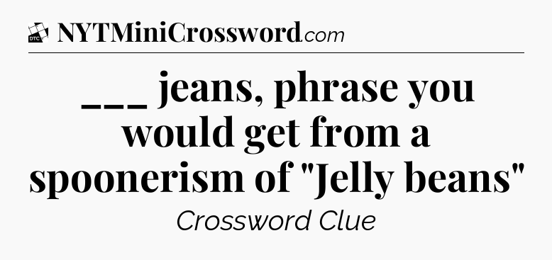 ___ jeans, phrase you would get from a spoonerism of 