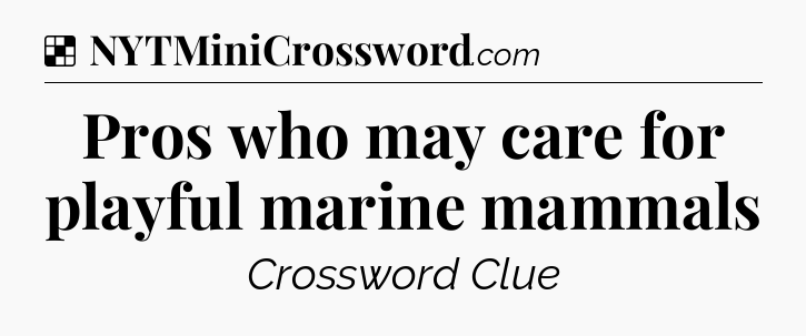 Solution: Pros who may care for playful marine mammals - NYT Crossword