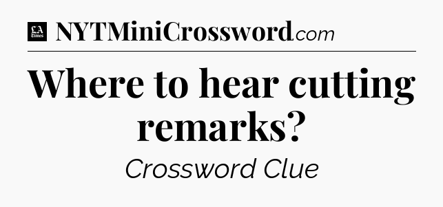 Where to hear cutting remarks - LA Times Crossword