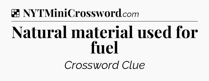 Solution: Natural material used for fuel - NYT Crossword