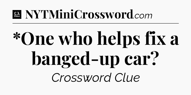 *One who helps fix a banged-up car - LA Times Crossword