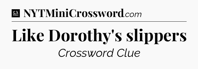 Like Dorothy's slippers - LA Times Crossword