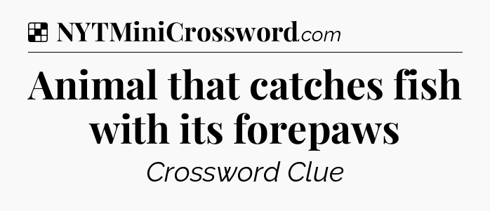Solution: Animal that catches fish with its forepaws - NYT Crossword