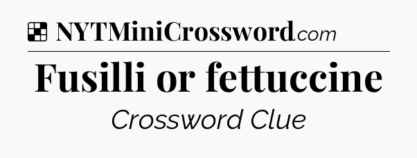 Solution: Fusilli or fettuccine - NYT Crossword