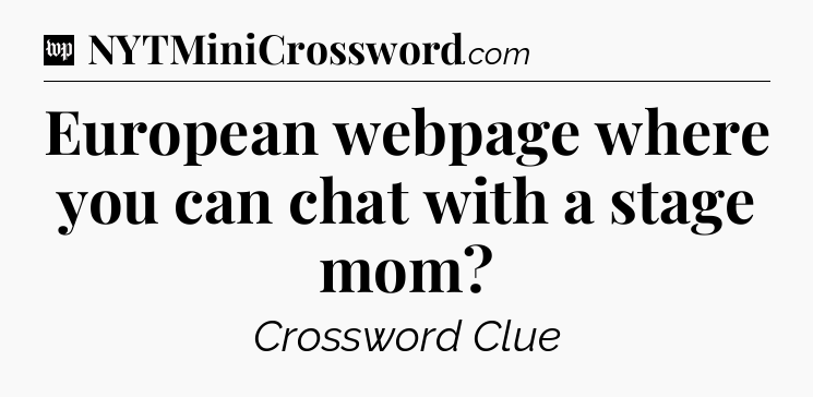 European webpage where you can chat with a stage mom Crossword Clue