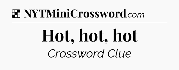 Solution: Hot, hot, hot - NYT Crossword