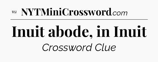 Inuit abode, in Inuit - WSJ Crossword