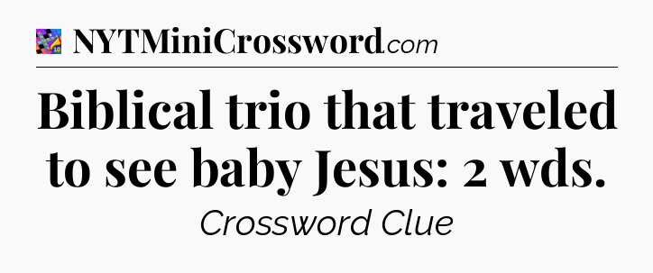 Biblical trio that traveled to see baby Jesus: 2 wds Crossword Clue