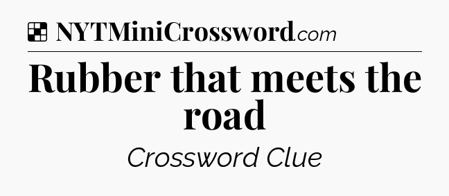 Solution: Rubber that meets the road - NYT Crossword