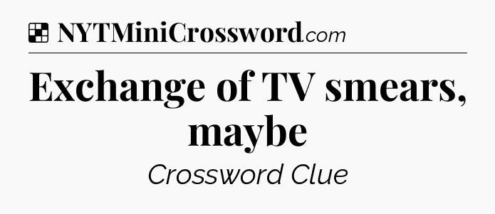 Solution: Exchange of TV smears, maybe - NYT Crossword