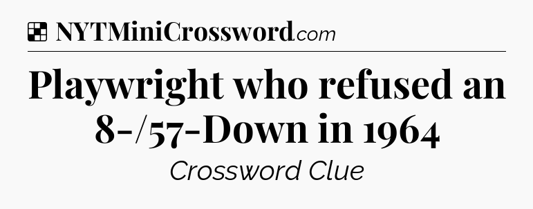 Solution: Playwright who refused an 8-/57-Down in 1964 - NYT Crossword
