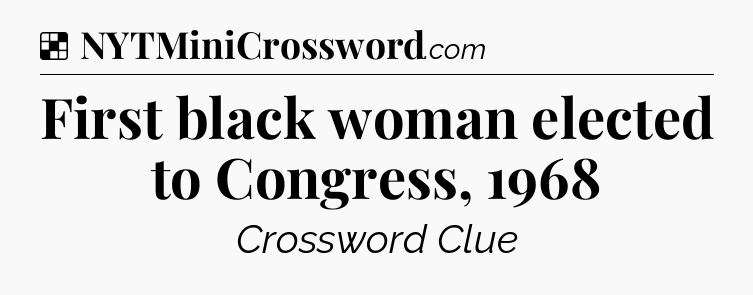 Solution: First black woman elected to Congress, 1968 - NYT Crossword