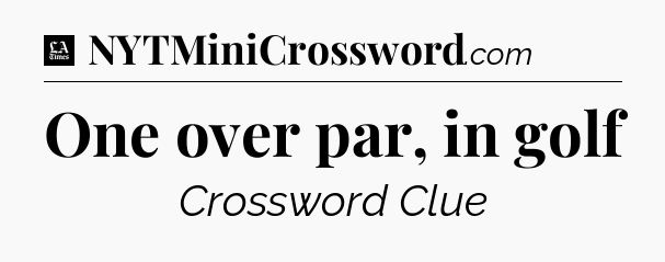 One over par, in golf - LA Times Crossword