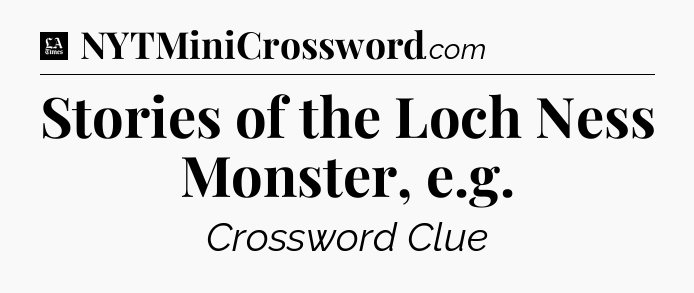 Stories of the Loch Ness Monster, e.g - LA Times Crossword