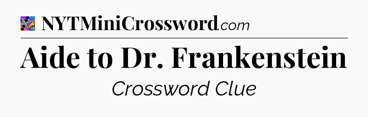 Aide to Dr. Frankenstein Crossword Clue
