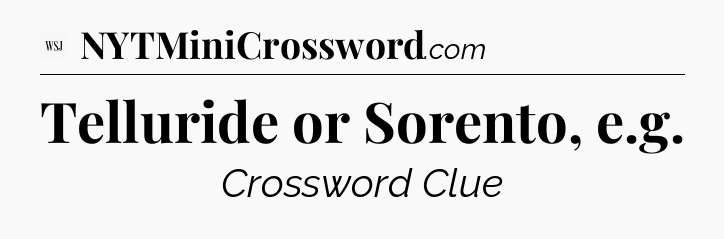 Telluride or Sorento, e.g - WSJ Crossword