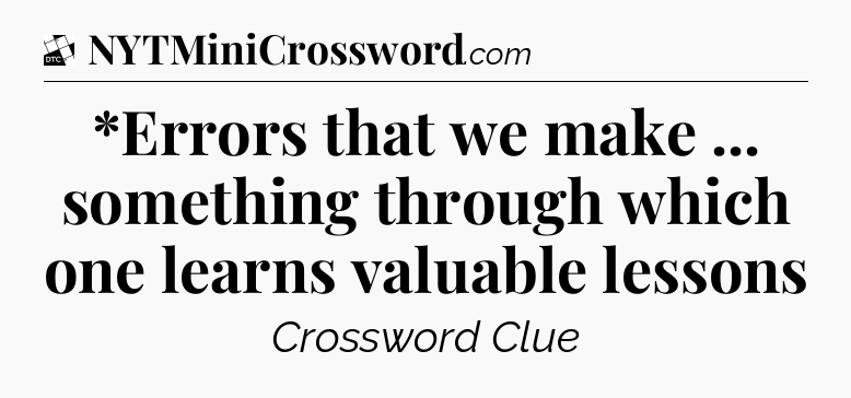 *Errors that we make ... something through which one learns valuable lessons - Daily Themed Classic Crossword