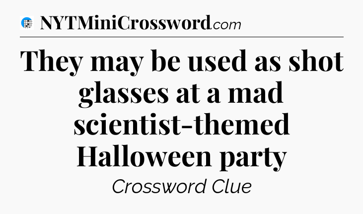 They may be used as shot glasses at a mad scientist-themed Halloween party Crossword Clue