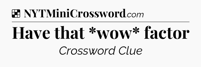 Solution: Have that *wow* factor - NYT Crossword