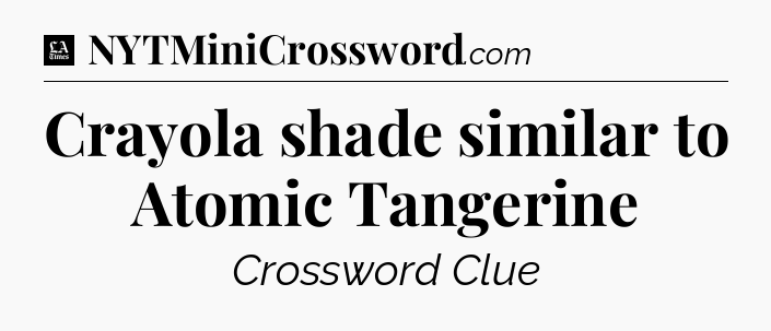 Crayola shade similar to Atomic Tangerine - LA Times Crossword