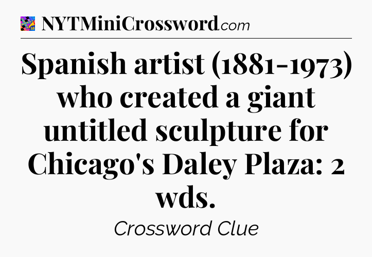 Spanish artist (1881-1973) who created a giant untitled sculpture for Chicago's Daley Plaza: 2 wds Crossword Clue