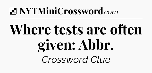 Solution: Where tests are often given: Abbr - NYT Crossword