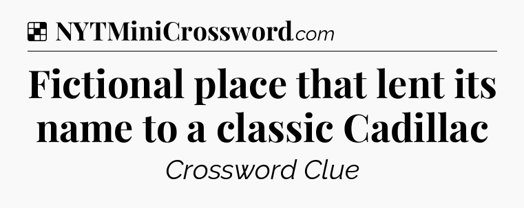 Solution: Fictional place that lent its name to a classic Cadillac - NYT Crossword