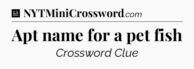 Apt name for a pet fish - LA Times Crossword