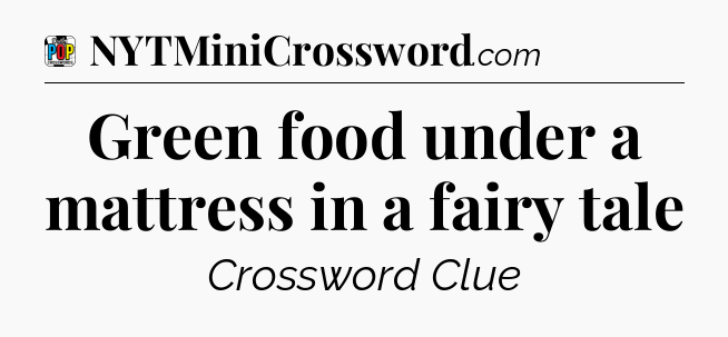 Green food under a mattress in a fairy tale Crossword Clue