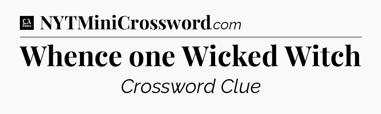 Whence one Wicked Witch - LA Times Crossword