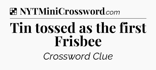 Solution: Tin tossed as the first Frisbee - NYT Crossword
