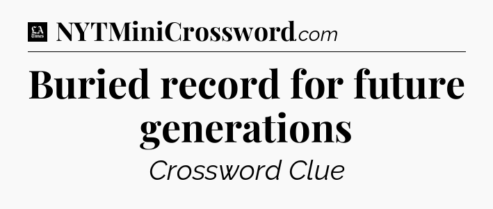 Buried record for future generations - LA Times Crossword