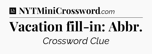 Vacation fill-in: Abbr - LA Times Crossword