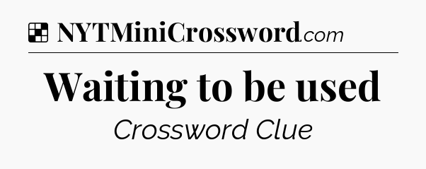 Solution: Waiting to be used - NYT Crossword